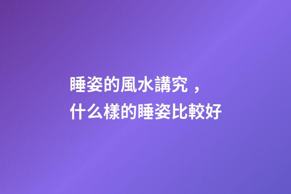 睡姿的風水講究，什么樣的睡姿比較好